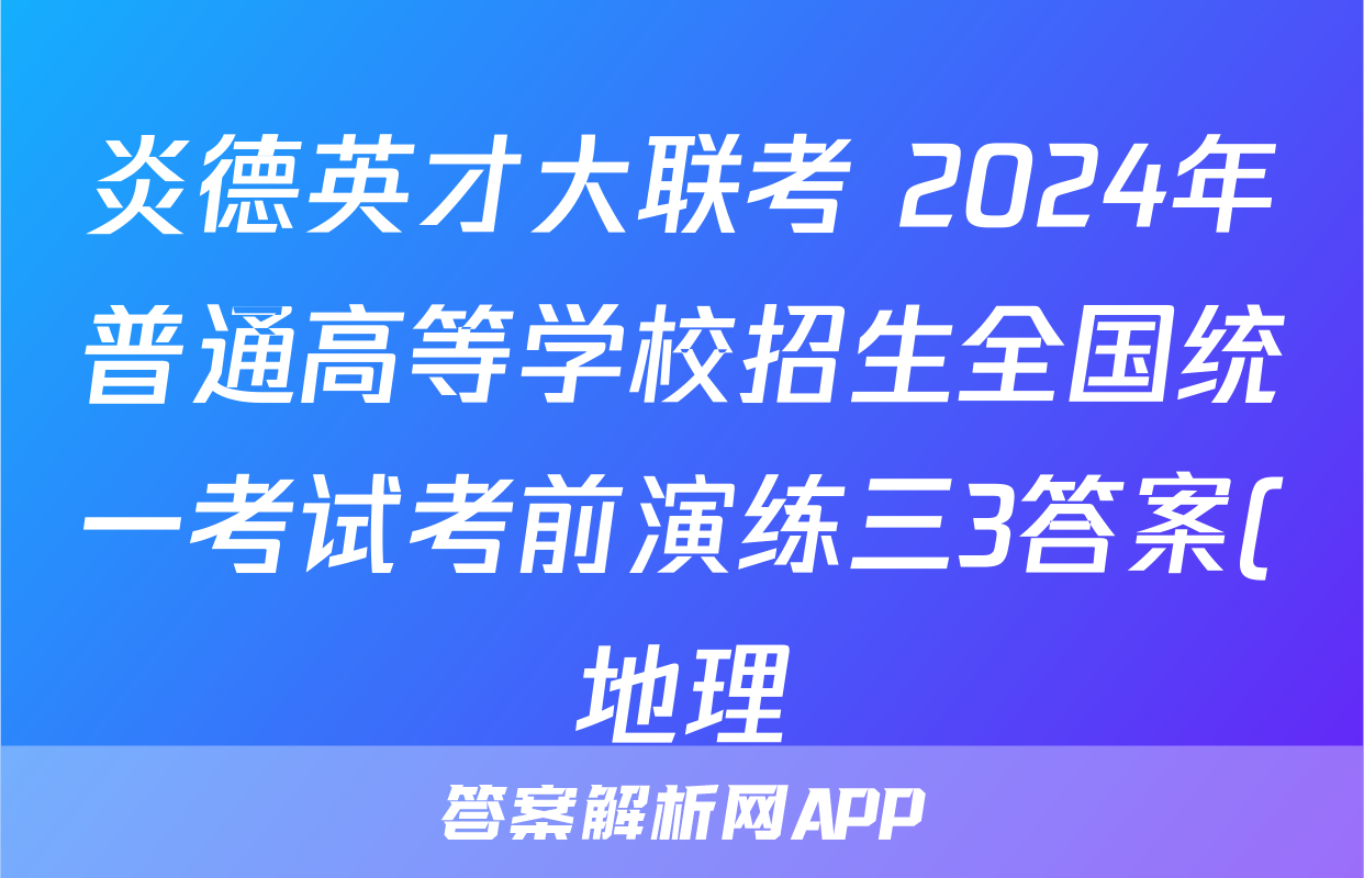 炎德英才大联考 2024年普通高等学校招生全国统一考试考前演练三3答案(地理)